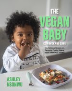The Vegan Baby Cookbook and Guide: 50+ Delicious Recipes and Parenting Tips for Raising Vegan Babies and Toddlers