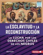 La Esclavitud Y La Reconstrucción (Slavery and Reconstruction): La Lucha Por Los Derechos Civiles de Los Negros (the Struggle for Black Civil Rights)