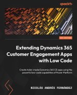 Extending Dynamics 365 Customer Engagement Apps with Low Code: Create tailor-made Dynamics 365 CE apps using the powerful low-code capabilities of Pow