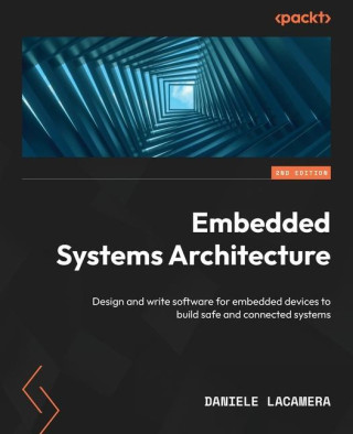 Embedded Systems Architecture - Second Edition: Design and write software for embedded devices to build safe and connected systems