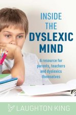 Inside the Dyslexic Mind: A Resource for Parents, Teachers and Dyslexics Themselves