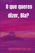 O que queres dizer, Bia?