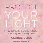 Protect Your Light: A Practical Guide to Energy Protection, Cleansing, and Cutting Cords