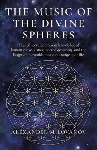 Music of the Divine Spheres, The – The rediscovered ancient knowledge of human consciousness, sacred geometry, and the Egyptian p