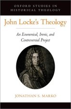 John Locke's Theology An Ecumenical, Irenic, and Controversial Project (Hardback)