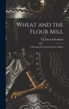 Wheat and the Flour Mill: A Handbook for Practical Flour Millers