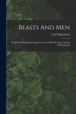 Beasts And Men: Being Carl Hagenbeck's Experiences For Half A Century Among Wild Animals