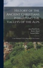 History of the Ancient Christians Inhabiting the Valleys of the Alps: I. the Waldenses. Ii. the Albigenses. Iii. the Vaudois