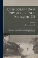 Ludendorff's Own Story, August 1914-November 1918: The Great War From the Siege of Li?ge to the Signing of the Armistice As Viewed From the Grand Head
