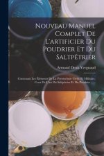Nouveau Manuel Complet De L'artificier Du Poudrier Et Du Saltp?trier: Contenant Les Éléments De La Pyrotechnie Civile Et Militaire, Ceux De L'art Du S