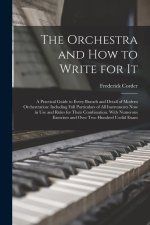 The Orchestra and How to Write for It: A Practical Guide to Every Branch and Detail of Modern Orchestration: Including Full Particulars of All Instrum