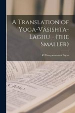 A Translation of Yoga-Vâsishta-Laghu - (the Smaller)