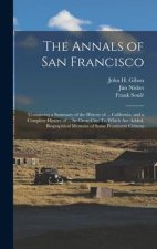 The Annals of San Francisco: Containing a Summary of the History of ... California, and a Complete History of ... Its Great City: To Which Are Adde