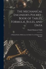 The Mechanical Engineer's Pocket-Book of Tables, Formul?, Rules, and Data: A Handy Book of Reference for Daily Use in Engineering Practice