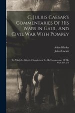 C. Julius Caesar's Commentaries Of His Wars In Gaul, And Civil War With Pompey: To Which Is Added, A Supplement To His Commentary Of His Wars In Gaul