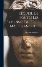 Recueil De Toutes Les Réponses Du P?re Malebranche ...