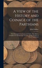 A View of the History and Coinage of the Parthians: With Descriptive Catalogues and Tables, Illus. With a Complete Set of Engravings of Coins, a Large