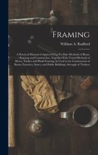 Framing: A Practical Manual of Approved Up-To-Date Methods of House Framing and Construction, Together With Tested Methods of H