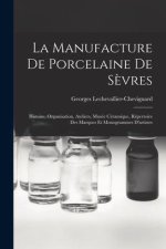 La manufacture de porcelaine de S?vres: Histoire, organisation, ateliers, musée céramique, répertoire des marques et monogrammes d'artistes