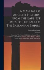 A Manual Of Ancient History, From The Earliest Times To The Fall Of The Sassanian Empire: Comprising The History Of Chaldaea, Assyria, Media, Babyloni