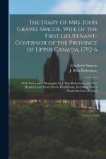 The Diary of Mrs. John Graves Simcoe, Wife of the First Lieutenant-governor of the Province of Upper Canada, 1792-6: With Notes and a Biography by J.