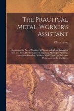 The Practical Metal-worker's Assistant: Containing the Arts of Working All Metals and Alloys, Forging of Iron and Steel, Hardening and Tempering, Melt