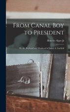 From Canal Boy to President: Or, the Boyhood and Manhood of James A. Garfield