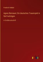 Agnes Bernauer; Ein deutsches Trauerspiel in fünf Aufzügen