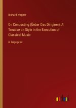 On Conducting (Üeber Das Dirigiren); A Treatise on Style in the Execution of Classical Music