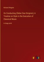 On Conducting (Üeber Das Dirigiren); A Treatise on Style in the Execution of Classical Music