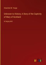 Unknown to History; A Story of the Captivity of Mary of Scotland