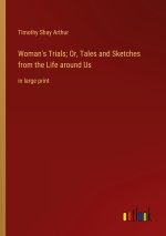 Woman's Trials; Or, Tales and Sketches from the Life around Us