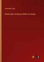 Briefe über Gutzkows Ritter im Geiste