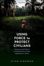 Using Force to Protect Civilians Successes and Failures of United Nations Peace Operations in Africa (Hardback)