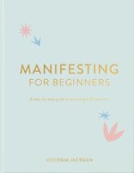 Manifesting for Beginners: A Step by Step Guide to Attracting a Life You Love
