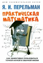 Практическая математика.Как эффективно пользоваться точной наукой в обычной жизни