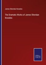 The Dramatic Works of James Sheridan Knowles