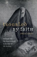 Troubled by Faith Insanity and the Supernatural in the Age of the Asylum (Hardback)