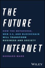 The Future Internet: How the Metaverse, Web 3.0, and Blockchain Will Transform Business and Society