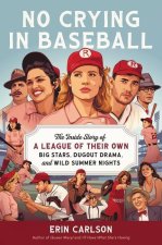 No Crying in Baseball: The Inside Story of a League of Their Own: Big Stars, Dugout Drama, and Wild Summer Nights
