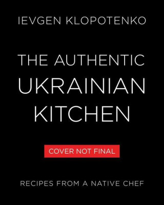 The Authentic Ukrainian Kitchen: Real Recipes from a Native Chef