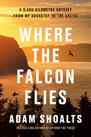 Where the Falcon Flies: A 4,000 Kilometre Odyssey from My Doorstep to the Arctic by Canoe