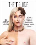 The T Guide: Our Trans Experiences and a Celebration of Gender Expression--Man, Woman, Nonbinary, and Beyond