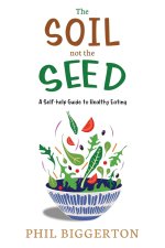 The Soil not the Seed - A Self-help Guide to Healthy Eating