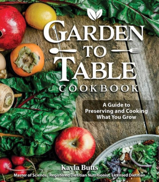 Garden to Table Cookbook: A Guide to Growing, Preserving, and Cooking What You Eat