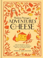 Madame Fromage's Adventures in Cheese: How to Explore It, Pair It, and Love It, from the Creamiest Chevres to the Funkiest Blues