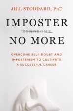 Imposter No More: Overcome Self-Doubt and Imposterism to Cultivate a Successful Career