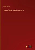 Fichtes Leben, Werke und Lehre