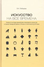 Искусство на все времена. Очерки по истории декоративно-прикладного искусства в странах Западной Европы и России от Античности до XX век