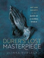 Dürer's Lost Masterpiece Art and Society at the Dawn of a Global Age (Hardback)